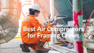 Best Air Compressors for Framing Crews 