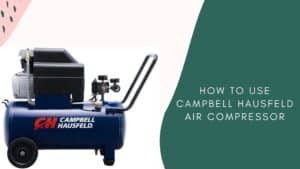 How to Use Campbell Hausfeld Air Compressor