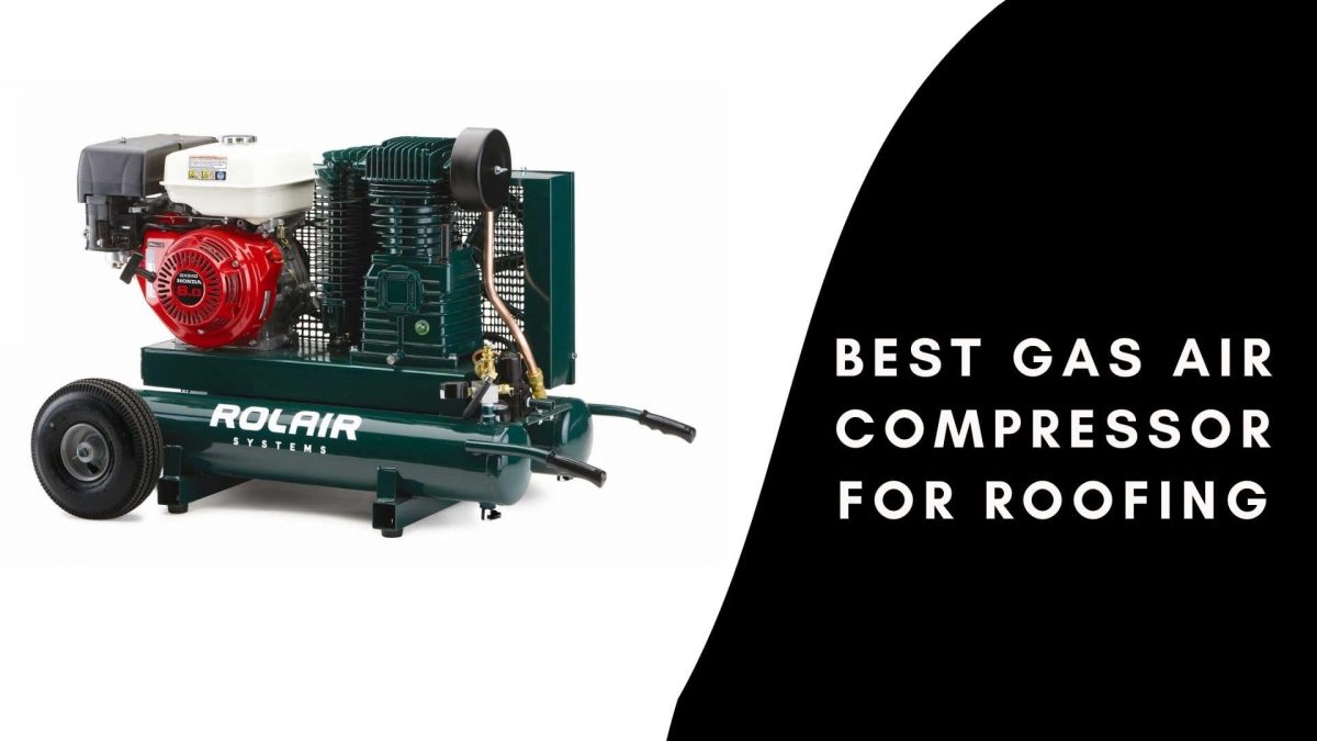 Best Gas Air Compressor for Roofing An AllOut Solution